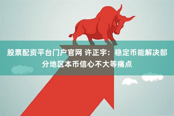 股票配资平台门户官网 许正宇：稳定币能解决部分地区本币信心不大等痛点