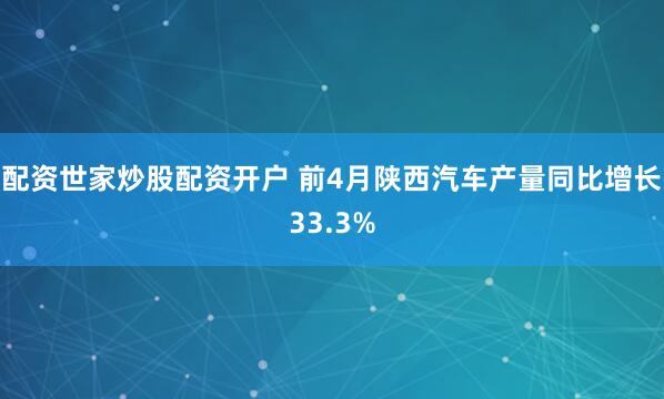 配资世家炒股配资开户 前4月陕西汽车产量同比增长33.3%
