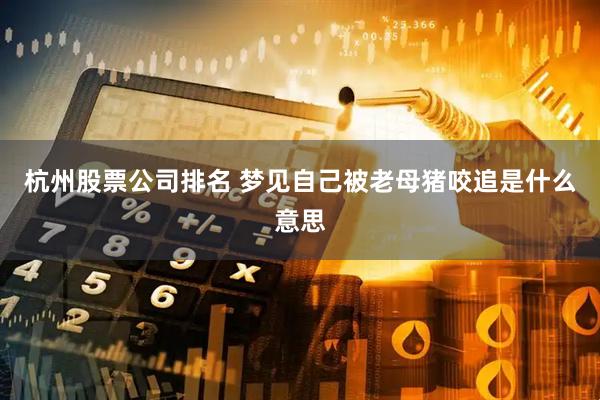杭州股票公司排名 梦见自己被老母猪咬追是什么意思
