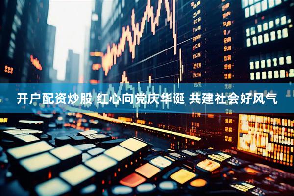 开户配资炒股 红心向党庆华诞 共建社会好风气