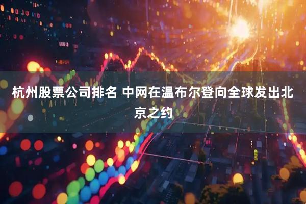 杭州股票公司排名 中网在温布尔登向全球发出北京之约