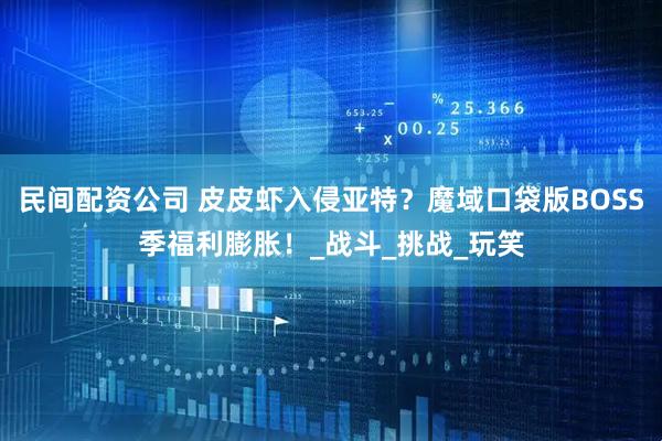 民间配资公司 皮皮虾入侵亚特？魔域口袋版BOSS季福利膨胀！_战斗_挑战_玩笑