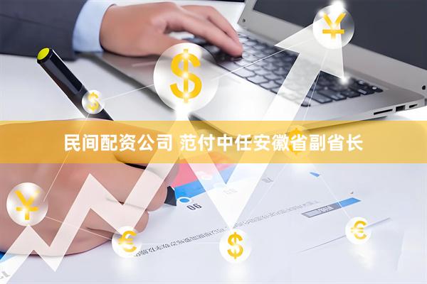 民间配资公司 范付中任安徽省副省长