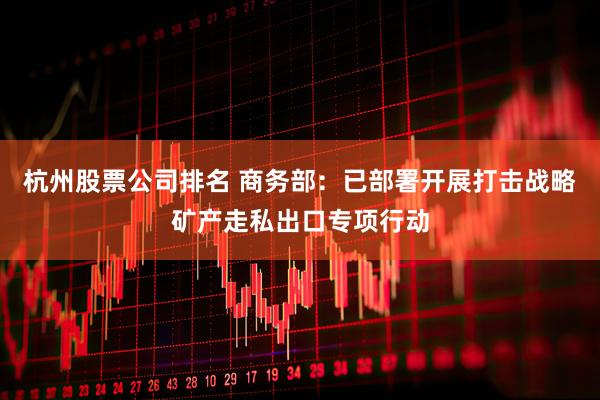 杭州股票公司排名 商务部：已部署开展打击战略矿产走私出口专项行动