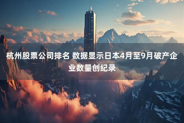 杭州股票公司排名 数据显示日本4月至9月破产企业数量创纪录
